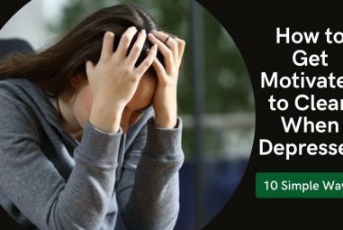 How to Get Motivated to Clean When Depressed | 10 Simple Ways